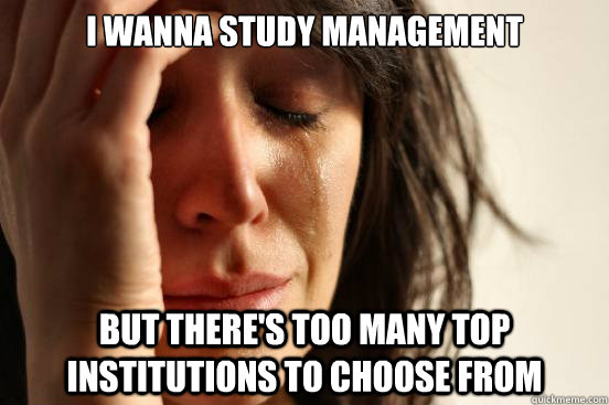 I wanna study management but there's too many top institutions to choose from  First World Problems