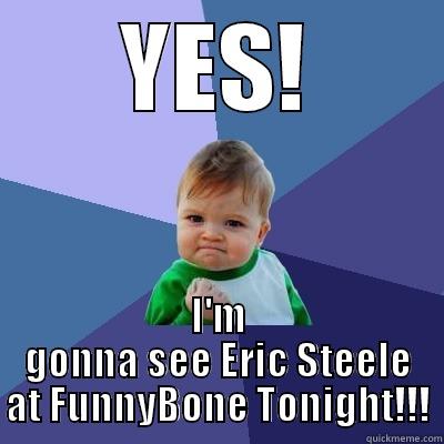 YES! I'M GONNA SEE ERIC STEELE AT FUNNYBONE TONIGHT!!! Success Kid