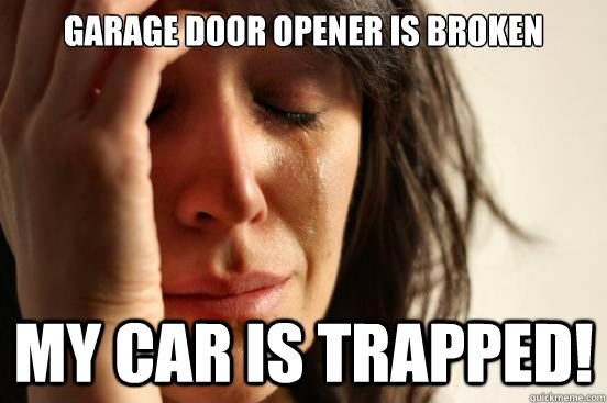 Garage Door Opener is broken My car is trapped! - Garage Door Opener is broken My car is trapped!  First World Problems