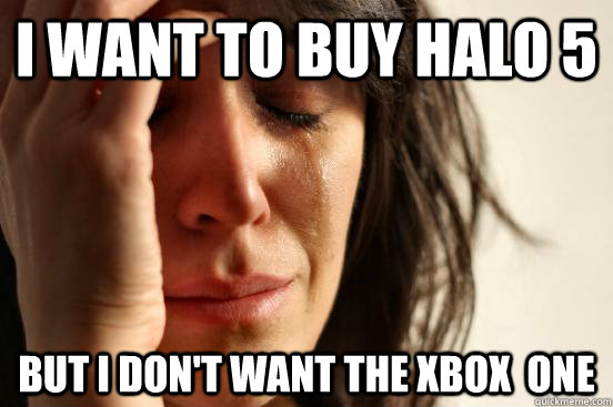 I WANT TO BUY HALO 5 but i don't want the xbox  ONE  First World Problems