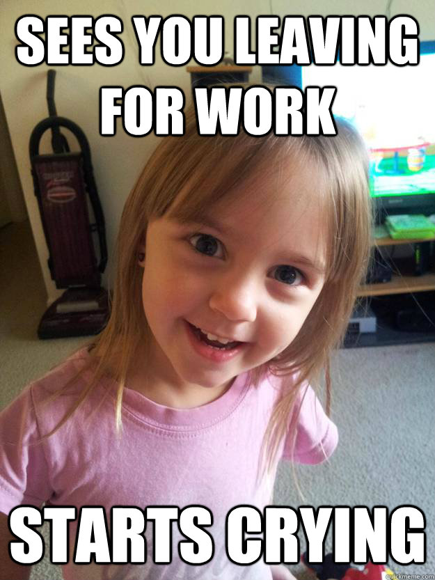 sees you leaving for work starts crying  Overly Attached Toddler