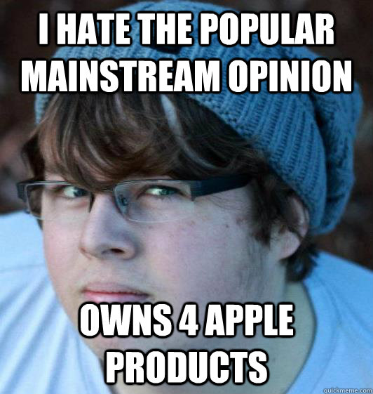 I hate the popular mainstream opinion Owns 4 apple products - I hate the popular mainstream opinion Owns 4 apple products  Hipster Guy