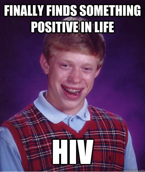 Finally finds something positive in life HIV  Bad Luck Brian