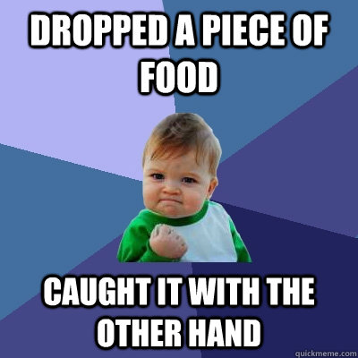 Dropped a piece of food caught it with the other hand  Success Kid