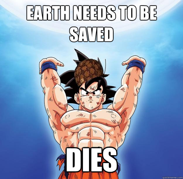 Earth needs to be saved Dies  Scumbag Goku