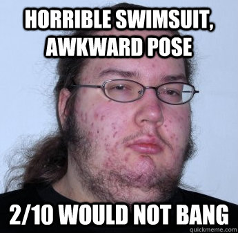 Horrible swimsuit, awkward pose  2/10 would not bang  neckbeard