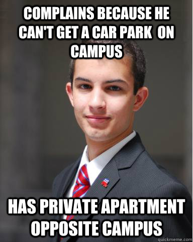 Complains because he can't get a car park  on campus Has private apartment opposite campus  College Conservative