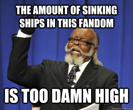 THE AMOUNT OF SINKING SHIPS IN THIS FANDOM IS TOO DAMN HIGH  Too Damn High