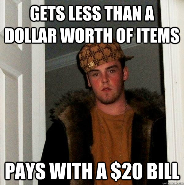 gets less than a dollar worth of items pays with a $20 bill  Scumbag Steve
