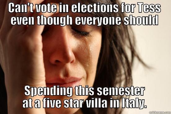 CAN'T VOTE IN ELECTIONS FOR TESS EVEN THOUGH EVERYONE SHOULD SPENDING THIS SEMESTER AT A FIVE STAR VILLA IN ITALY. First World Problems