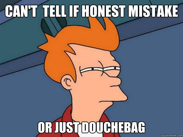 can't  tell if honest mistake or just douchebag  Futurama Fry