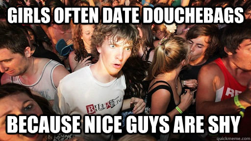 Girls often date douchebags because nice guys are shy  Sudden Clarity Clarence