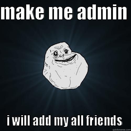 MAKE ME ADMIN  I WILL ADD MY ALL FRIENDS Forever Alone