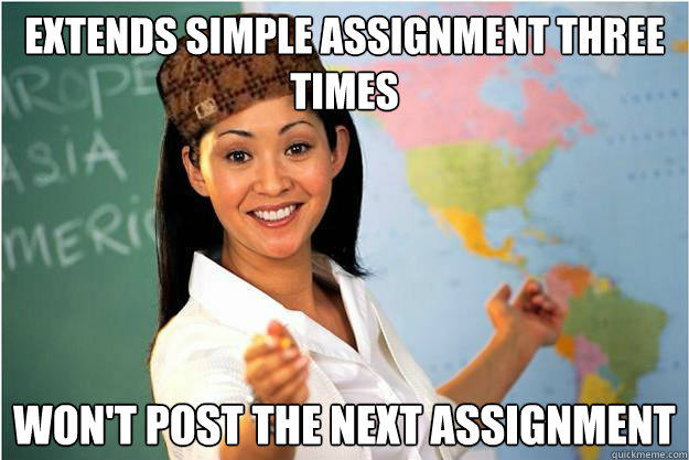 Extends simple assignment three times Won't post the next assignment  Scumbag Teacher
