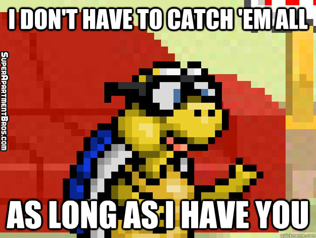 i don't have to catch 'em all as long as i have you  Video Game Valentine