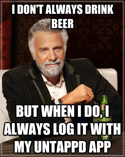 I don't always drink beer But when I do, i always log it with my Untappd app - I don't always drink beer But when I do, i always log it with my Untappd app  The Most Interesting Man In The World