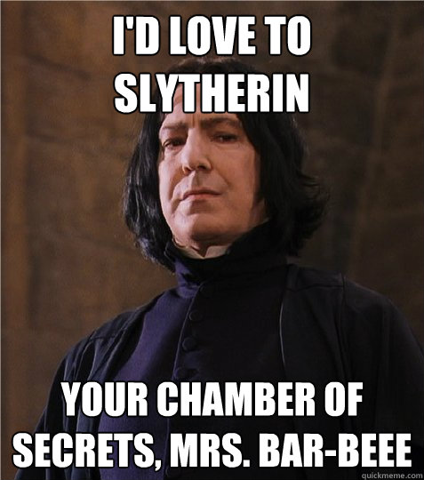 I'd love to slytherin your chamber of secrets, Mrs. Bar-beee - I'd love to slytherin your chamber of secrets, Mrs. Bar-beee  Sexy Snape
