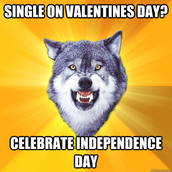 Single on Valentines Day? Celebrate Independence Day - Single on Valentines Day? Celebrate Independence Day  Courage Wolf