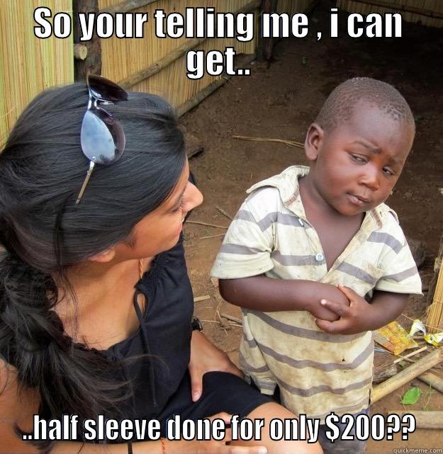 SO YOUR TELLING ME , I CAN GET.. ..HALF SLEEVE DONE FOR ONLY $200?? Skeptical Third World Kid