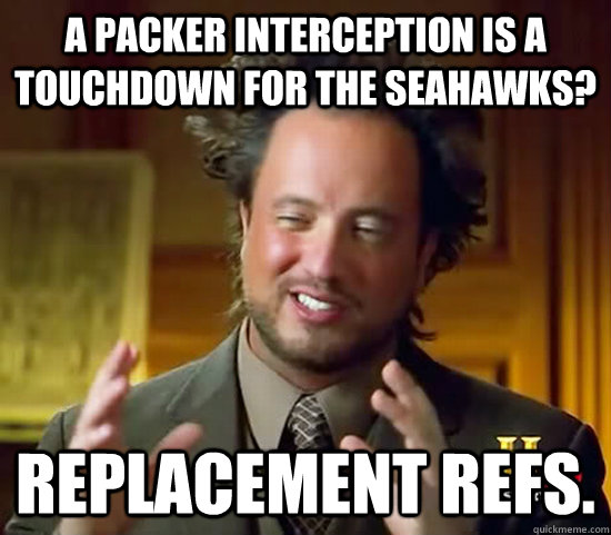 A Packer interception is a touchdown for the Seahawks?  Replacement Refs.  Ancient Aliens