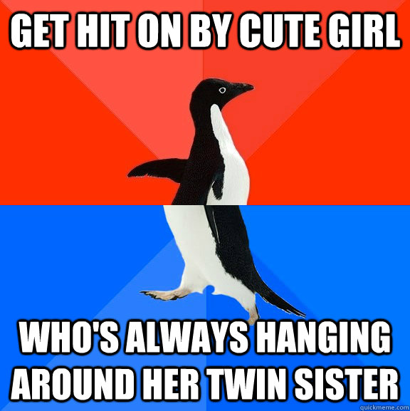 Get hit on by cute girl Who's always hanging around her twin sister  Socially Awesome Awkward Penguin
