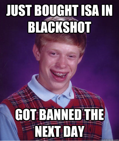 Just bought Isa in blackshot Got banned the next day  Bad Luck Brian