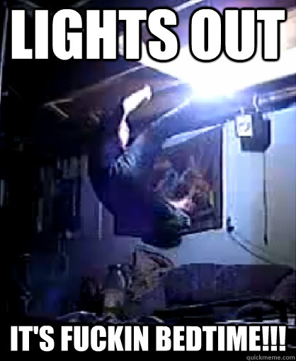 Lights out It's fuckin bedtime!!! - Lights out It's fuckin bedtime!!!  Its bedtime guy