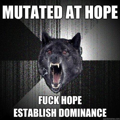 MUTATED AT HOPE FUCK HOPE
ESTABLISH DOMINANCE  Insanity Wolf