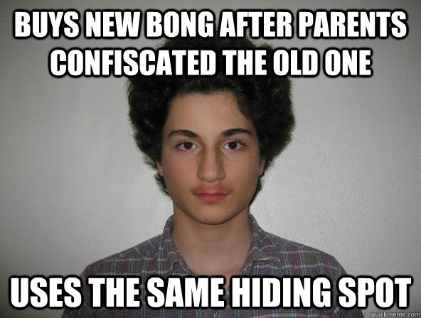 buys new bong after parents confiscated the old one uses the same hiding spot  