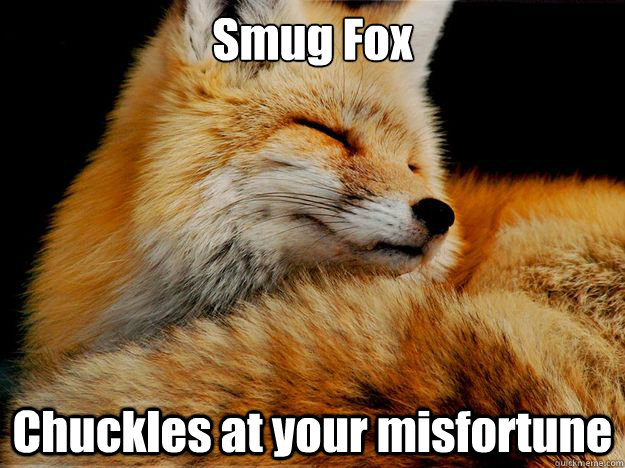 Smug Fox Chuckles at your misfortune  Smug Fox