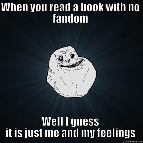 WHEN YOU READ A BOOK WITH NO FANDOM WELL I GUESS IT IS JUST ME AND MY FEELINGS Forever Alone