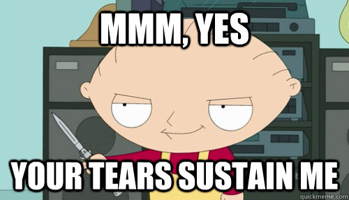 Mmm, yes your tears sustain me - Mmm, yes your tears sustain me  Devious Stewie