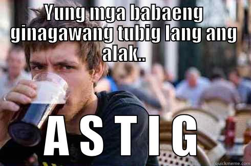 YUNG MGA BABAENG GINAGAWANG TUBIG LANG ANG ALAK.. A S T I G Lazy College Senior