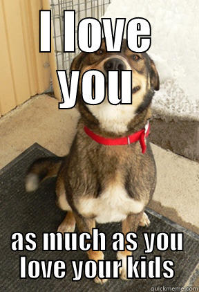 I LOVE YOU AS MUCH AS YOU LOVE YOUR KIDS Good Dog Greg