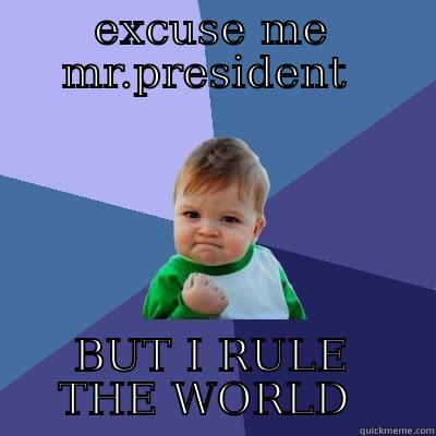 EXCUSE ME MR.PRESIDENT  BUT I RULE THE WORLD  Success Kid