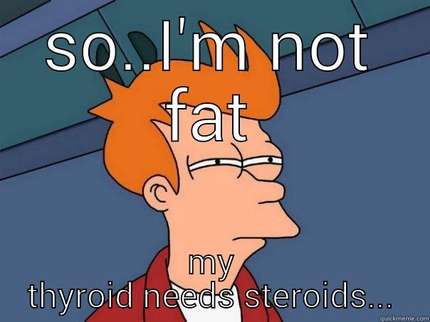 SO..I'M NOT FAT MY THYROID NEEDS STEROIDS... Futurama Fry