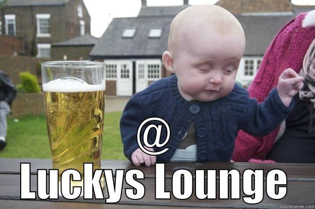  @ LUCKYS LOUNGE drunk baby