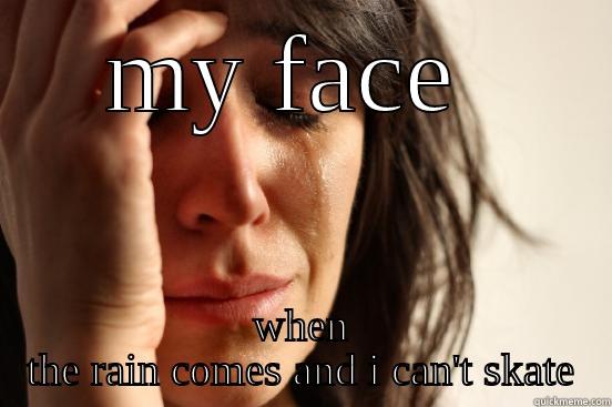 MY FACE  WHEN THE RAIN COMES AND I CAN'T SKATE First World Problems