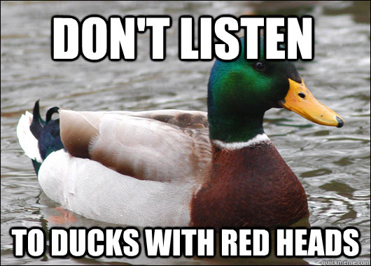 Don't listen  To ducks with red heads  Actual Advice Mallard