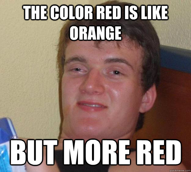 the color red is like orange but more red - the color red is like orange but more red  10 Guy
