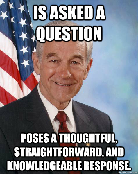 is asked a question poses a thoughtful, straightforward, and knowledgeable response.  Ron Paul