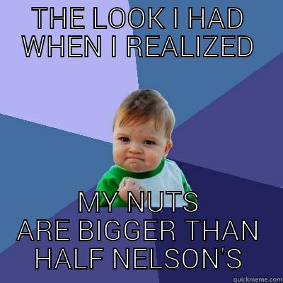 THE LOOK I HAD WHEN I REALIZED MY NUTS ARE BIGGER THAN HALF NELSON'S Success Kid