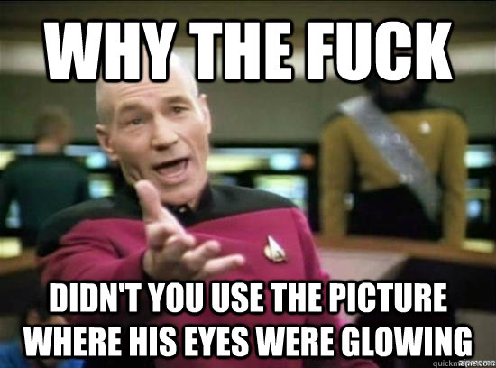 Why the fuck didn't you use the picture where his eyes were glowing  Annoyed Picard HD