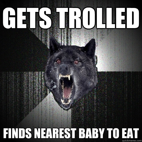 gets trolled finds nearest baby to eat  Insanity Wolf