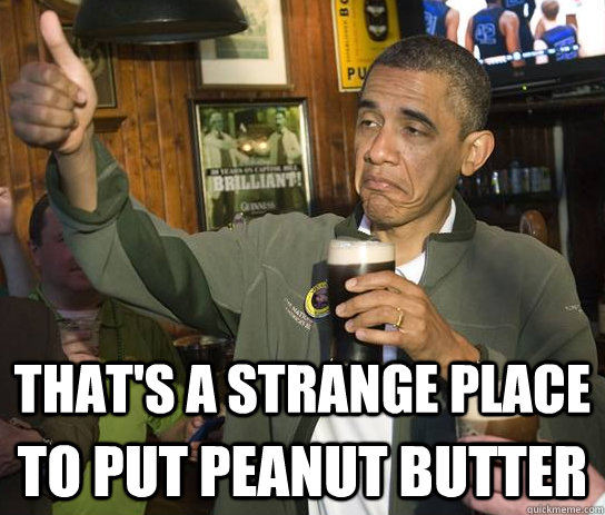 that's a strange place to put peanut butter  Approving Obama