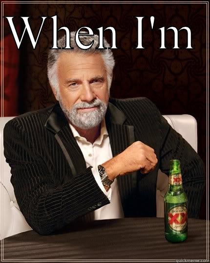 WHEN I'M   The Most Interesting Man In The World