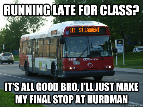 Running late for class? It's all good bro, I'll just make my final stop at hurdman  