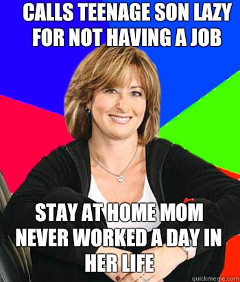 Calls teenage son lazy for not having a job Stay at home mom never worked a day in her life  Sheltering Suburban Mom