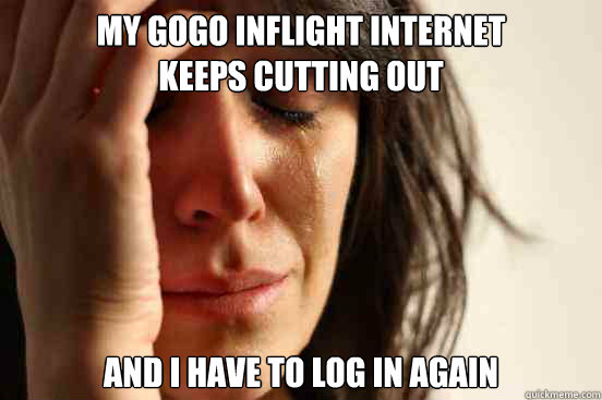 My gogo inflight internet
keeps cutting out and I have to log in again  First World Problems