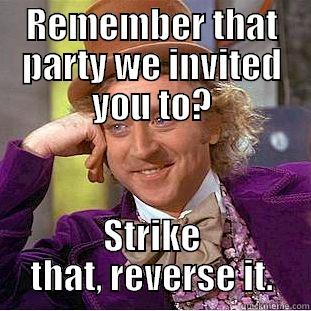 REMEMBER THAT PARTY WE INVITED YOU TO? STRIKE THAT, REVERSE IT. Condescending Wonka